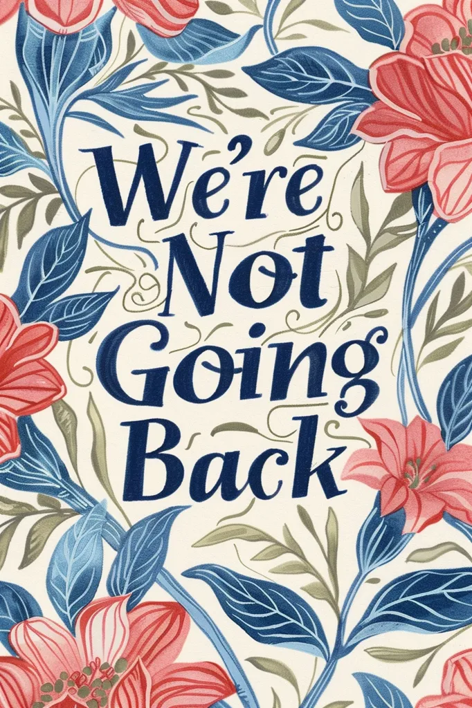 The image is a colorful floral pattern with the words "We're Not Going Back" in bold blue lettering. The flowers are stylized and reminiscent of vintage botanical illustrations. The background is a soft cream color. The message is hopeful and determined. The overall effect is optimistic and inspiring.